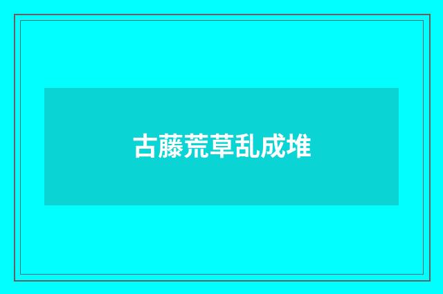 古藤荒草乱成堆