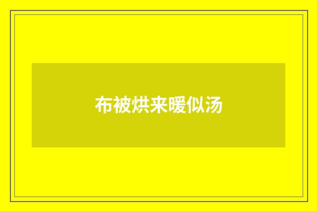 布被烘来暖似汤