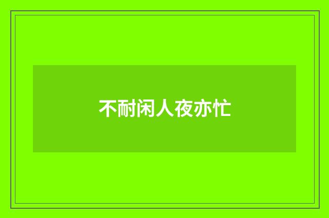 不耐闲人夜亦忙