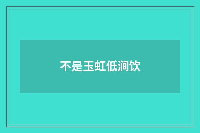 不是玉虹低涧饮