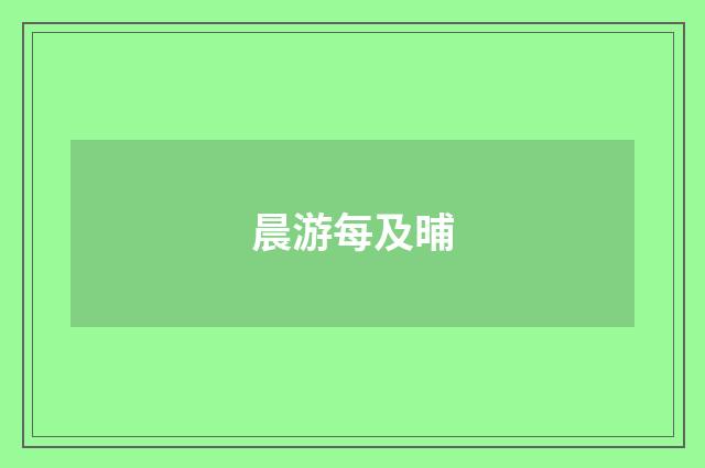 晨游每及晡