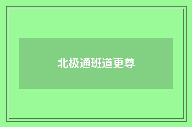 北极通班道更尊