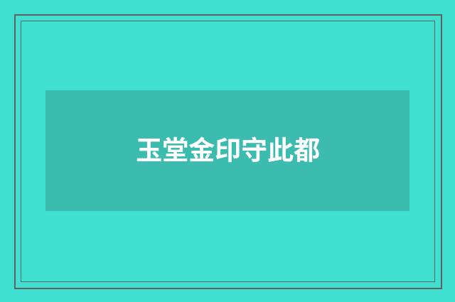 玉堂金印守此都