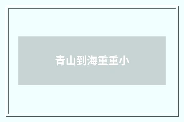 青山到海重重小