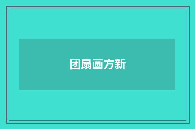 团扇画方新