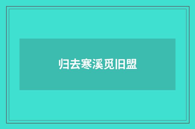 归去寒溪觅旧盟
