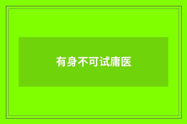 有身不可试庸医