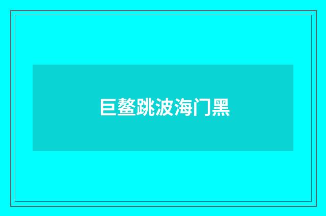 巨鳌跳波海门黑