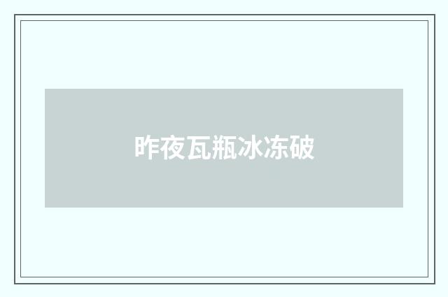 昨夜瓦瓶冰冻破