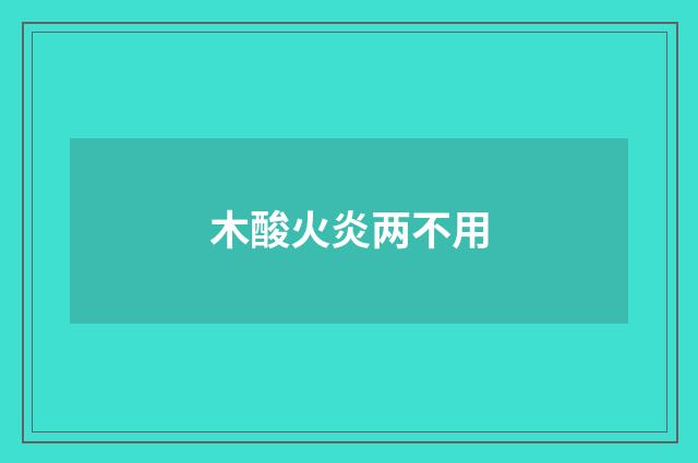木酸火炎两不用