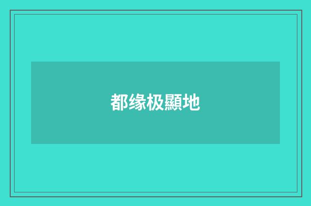 都缘极顯地