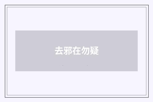 去邪在勿疑