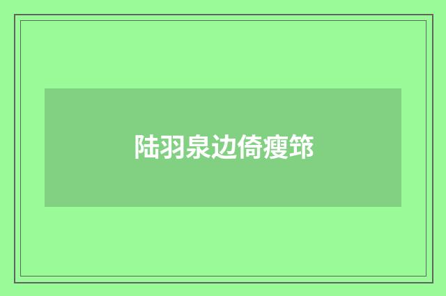 陆羽泉边倚瘦筇