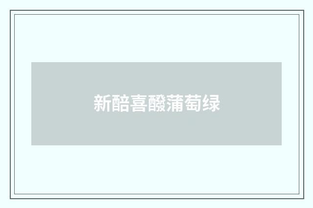 新醅喜醱蒲萄绿