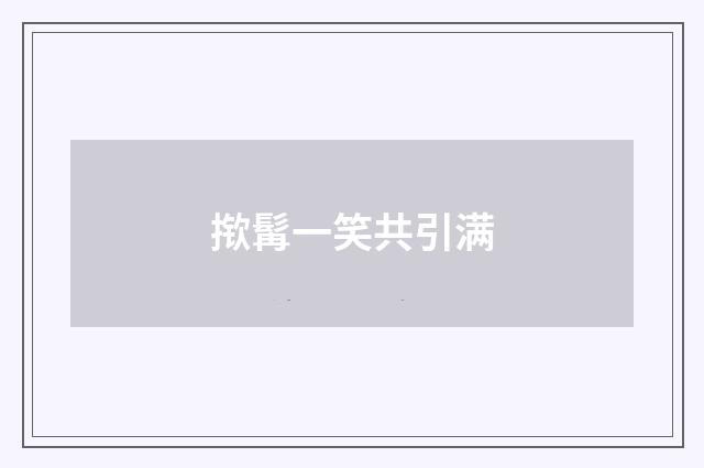 揿髯一笑共引满