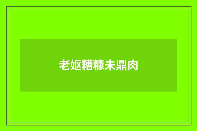 老妪糟糠未鼎肉