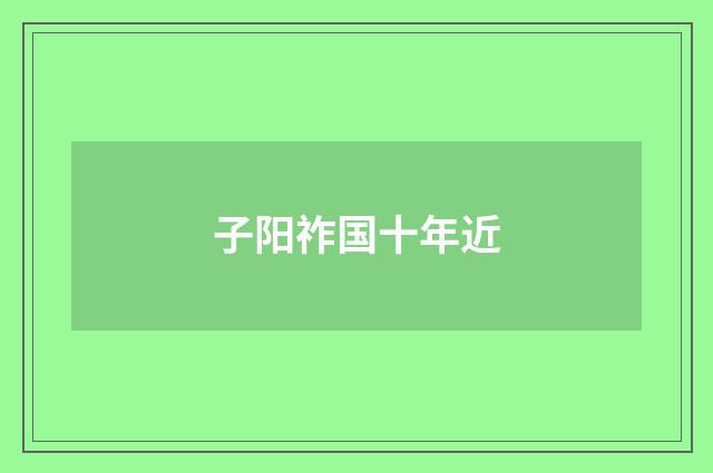 子阳祚国十年近
