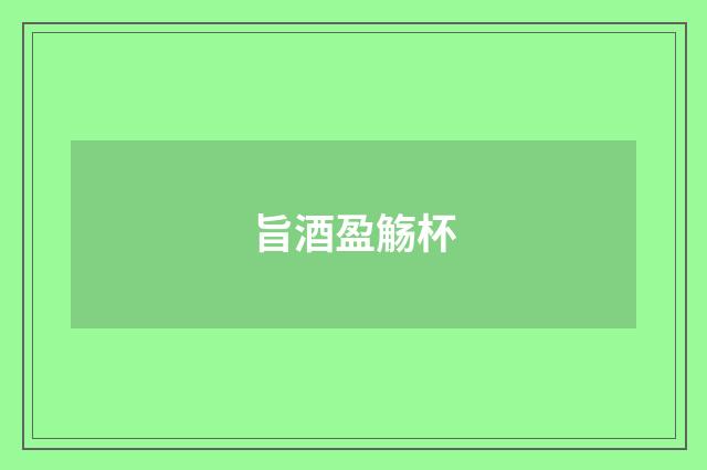 旨酒盈觞杯