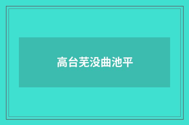 高台芜没曲池平