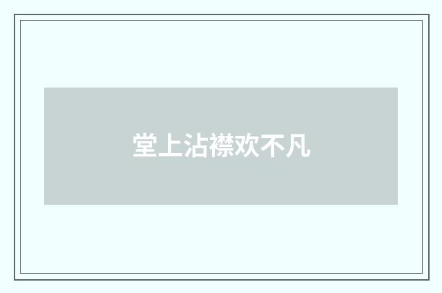堂上沾襟欢不凡