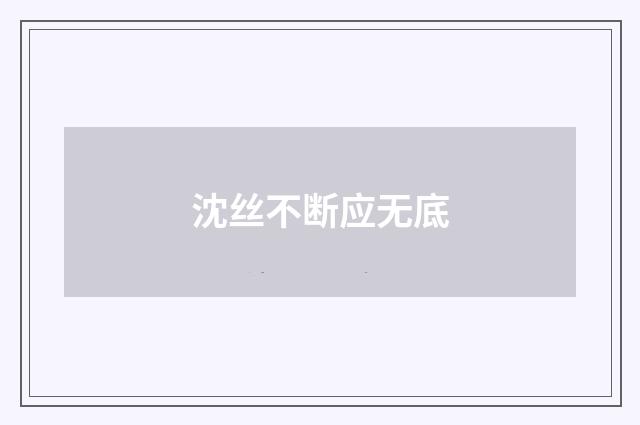 沈丝不断应无底