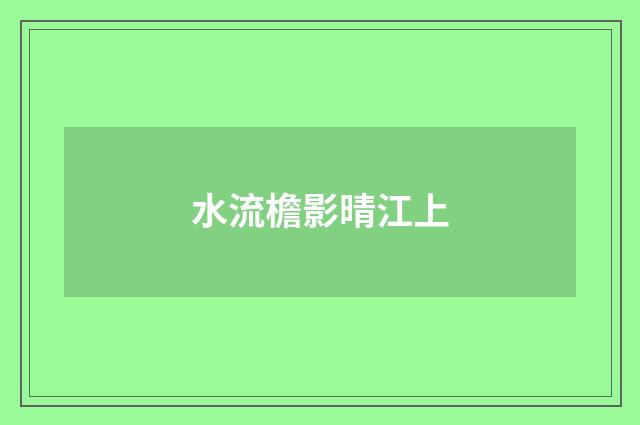 水流檐影晴江上