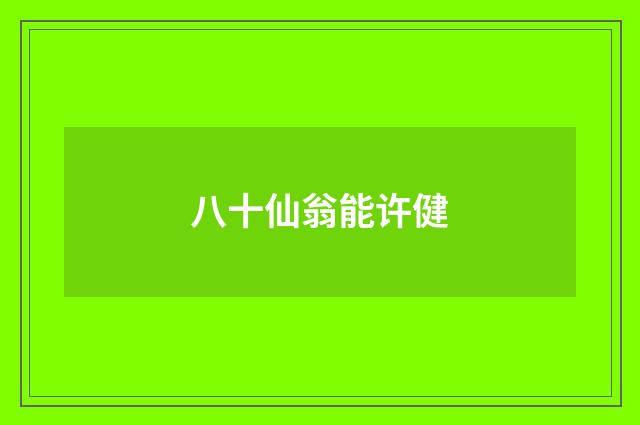八十仙翁能许健