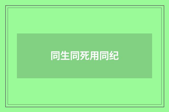 同生同死用同纪