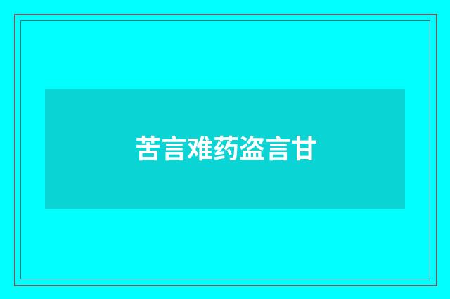 苦言难药盗言甘