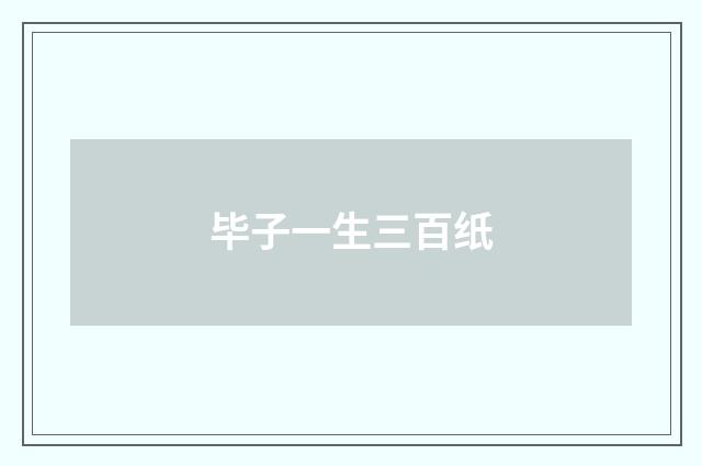 毕子一生三百纸