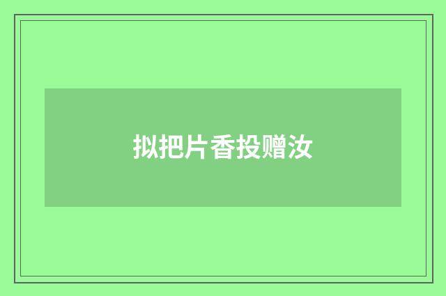 拟把片香投赠汝
