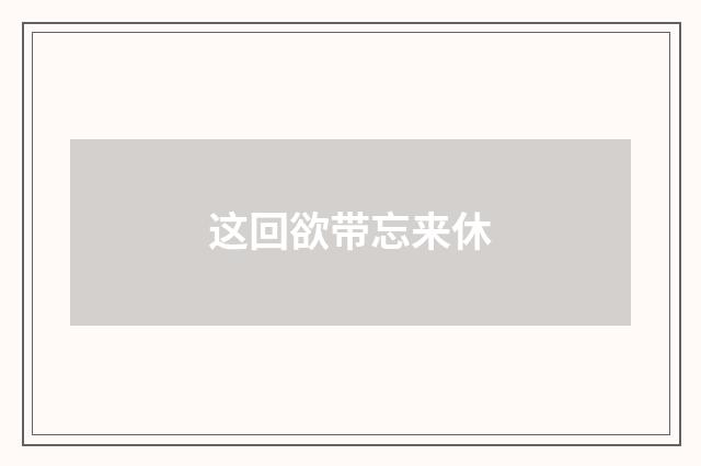 这回欲带忘来休