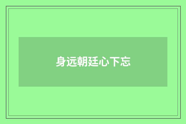 身远朝廷心下忘