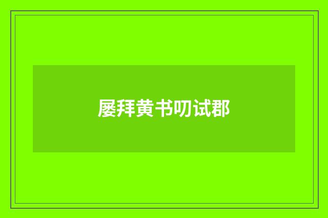 屡拜黄书叨试郡