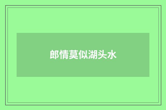 郎情莫似湖头水