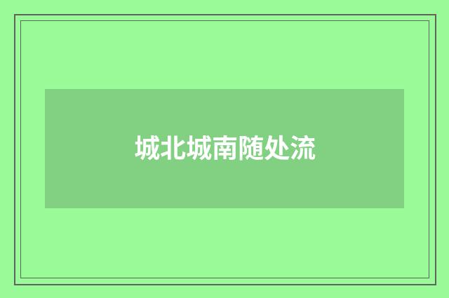 城北城南随处流