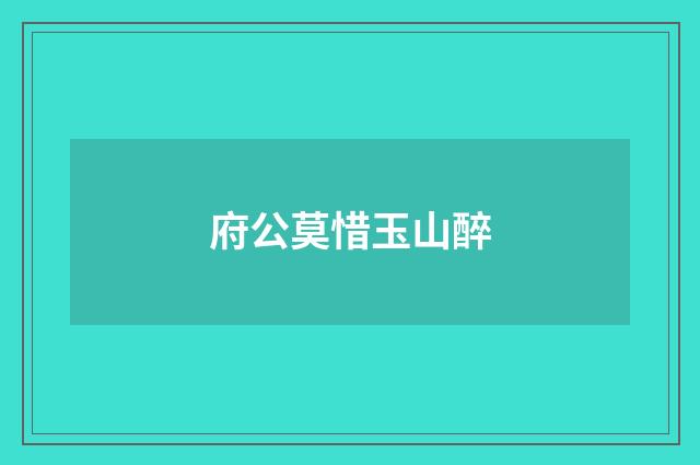 府公莫惜玉山醉