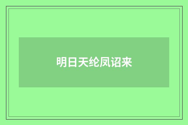 明日天纶凤诏来