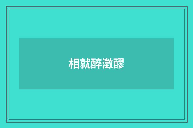 相就醉澂醪