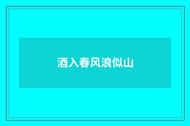 酒入春风浪似山