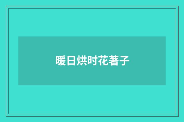暖日烘时花著子