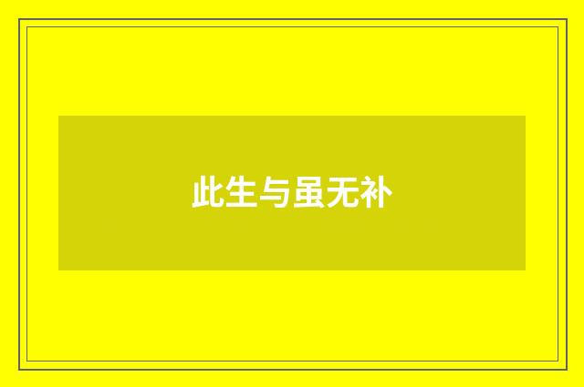 此生与虽无补