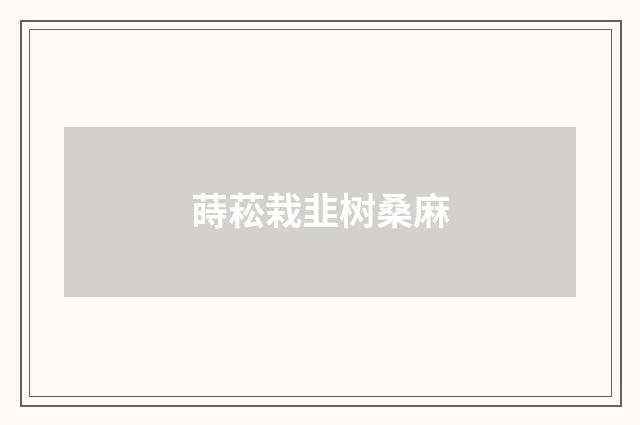 蒔菘栽韭树桑麻
