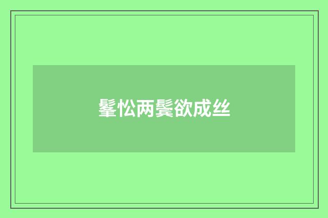 髼忪两鬓欲成丝