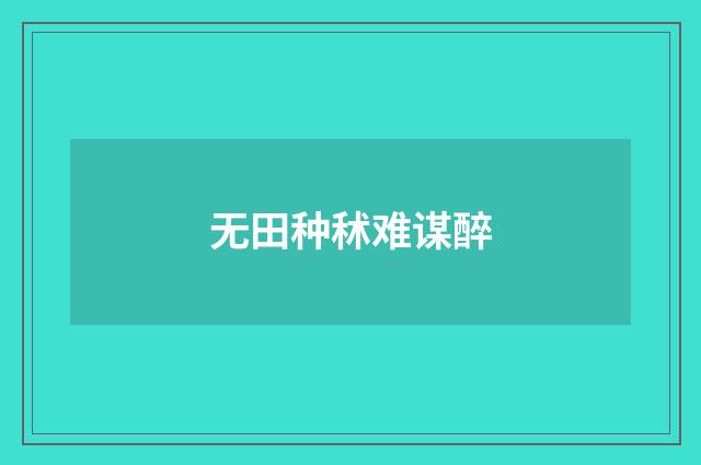 无田种秫难谋醉