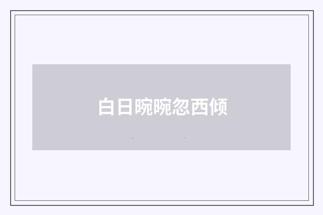 白日晼晼忽西倾