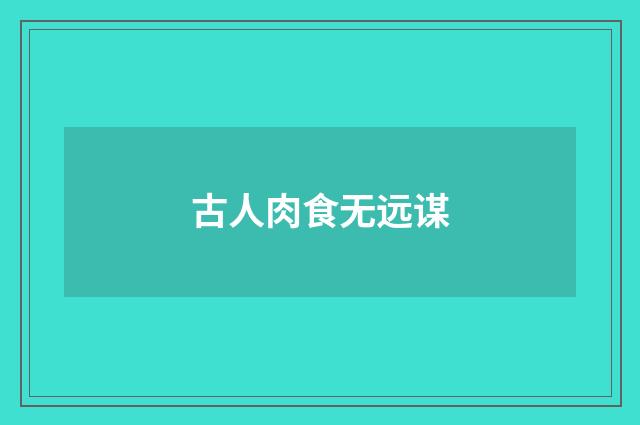 古人肉食无远谋