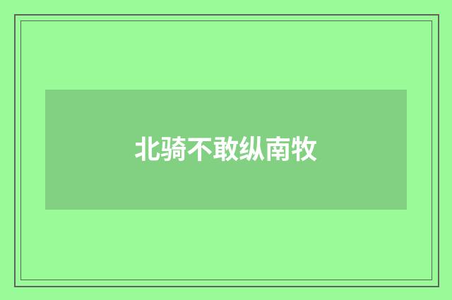 北骑不敢纵南牧