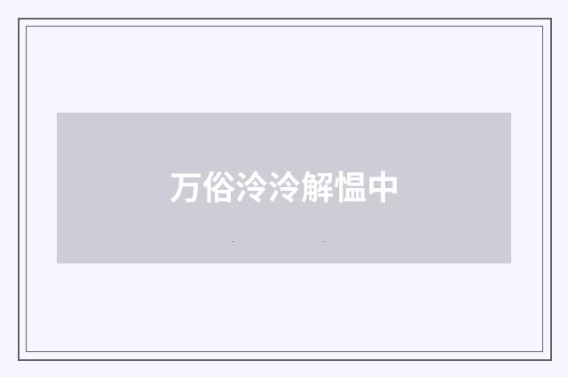 万俗泠泠解愠中