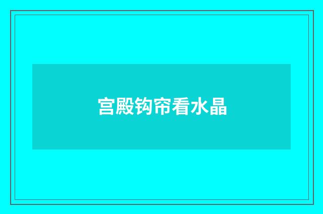 宫殿钩帘看水晶
